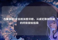 古墓丽影2全流程深度攻略，从威尼斯到西藏的终极冒险指南
