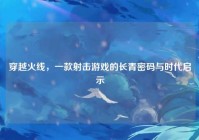 穿越火线，一款射击游戏的长青密码与时代启示