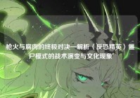 枪火与腐肉的终极对决—解析〈反恐精英〉僵尸模式的战术演变与文化现象