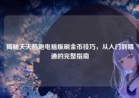 揭秘天天酷跑电脑版刷金币技巧，从入门到精通的完整指南