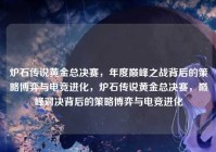 炉石传说黄金总决赛，年度巅峰之战背后的策略博弈与电竞进化，炉石传说黄金总决赛，巅峰对决背后的策略博弈与电竞进化