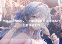 当预言成为诅咒，一把撕裂命运与自由意志的扭曲预言之刃