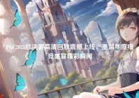PGC2023总决赛高清回放震撼上线，重温年度电竞盛宴精彩瞬间