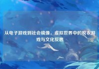 从电子游戏到社会镜像，虚拟世界中的脱衣游戏与文化反思