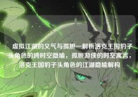 ▌虚拟江湖的义气与孤胆—解析洛克王国豹子头角色的跨时空隐喻，孤胆游侠的时空寓言，洛克王国豹子头角色的江湖隐喻解构