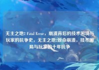 无主之地2 Fatal Error，崩溃背后的技术困境与玩家的抗争史，无主之地2致命崩溃，技术困局与玩家的十年抗争