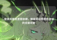 -登录页面免费看秋蝉，解锁高品质观影体验的全新攻略