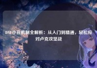 DNF小丑机制全解析：从入门到精通，轻松应对卢克攻坚战