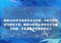 解脱MM内衣小游戏全关卡攻略，手把手教你成为换装大师，解脱MM内衣小游戏全关卡通关指南，手把手教你变身换装达人