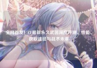 全网首发！CF最新永久武器深度评测，性能、获取途径与战术未来