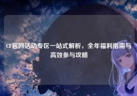 CF官网活动专区一站式解析，全年福利指南与高效参与攻略