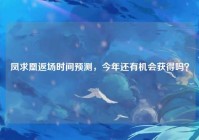 凤求凰返场时间预测，今年还有机会获得吗？