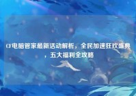 CF电脑管家最新活动解析，全民加速狂欢盛典，五大福利全攻略