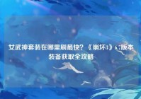 女武神套装在哪里刷最快？《崩坏3》6.7版本装备获取全攻略