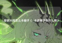 穿越火线怎么卡箱子（  卡进箱子有什么用）