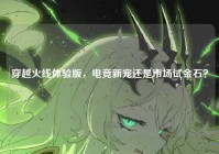 穿越火线体验版，电竞新宠还是市场试金石？