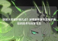 穿越火线维护到几点？深度解析服务器维护背后的技术与玩家生态