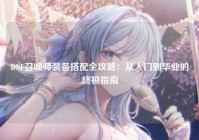 DNF召唤师装备搭配全攻略：从入门到毕业的终极指南