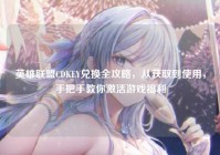 英雄联盟CDKEY兑换全攻略，从获取到使用，手把手教你激活游戏福利