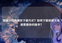 穿越火线有哪些下载方式？如何下载穿越火线速度最快的版本？