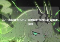 dnf一直制裁怎么办？深度解析原因与有效解决攻略