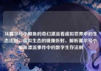 从赛尔号小鲫鱼的奇幻漂流看虚拟世界中的生态法则，虚拟生态的镜像折射，解析赛尔号小鲫鱼漂流事件中的数字生存法则