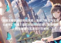 光明王耀世挑战终极攻略，策略、阵容与实战全解析，光明王耀世挑战终极攻略，策略搭配、阵容配置与实战技巧全解析