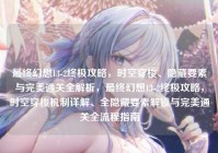 最终幻想13-2终极攻略，时空穿梭、隐藏要素与完美通关全解析，最终幻想13-2终极攻略，时空穿梭机制详解、全隐藏要素解锁与完美通关全流程指南