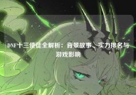 DNF十三使徒全解析：背景故事、实力排名与游戏影响