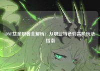 DNF女圣职者全解析：从职业特色到高阶玩法指南