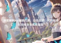 深度解析DNF辅助代理：安全选择、风险规避与游戏体验优化指南