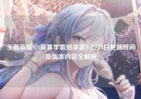 王者荣耀S24新赛季震撼来袭！7月8日更新时间及版本内容全解析