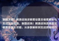 制胜关键！刺激战场灵敏度设置全维度解析与实战优化指南，制霸战场！刺激战场高精度灵敏度设置全攻略，从参数解析到实战微调技巧