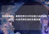 全攻略解析，魔兽世界托尔巴拉德之战的制胜法则—从战术到实战的全面突破