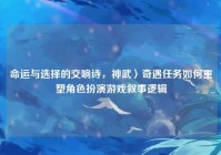 命运与选择的交响诗，神武〉奇遇任务如何重塑角色扮演游戏叙事逻辑