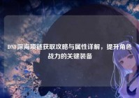 DNF深海项链获取攻略与属性详解，提升角色战力的关键装备