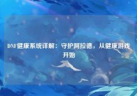 DNF健康系统详解：守护阿拉德，从健康游戏开始