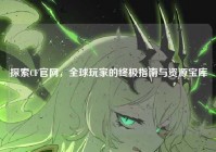 探索CF官网，全球玩家的终极指南与资源宝库