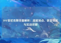 DNF菲尼克斯全面解析：技能加点、装备搭配与实战攻略