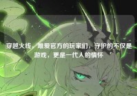 穿越火线，唯爱官方的玩家们，守护的不仅是游戏，更是一代人的情怀