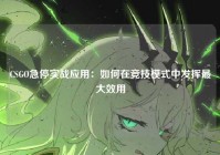 CSGO急停实战应用：如何在竞技模式中发挥最大效用