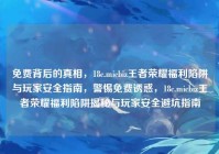 免费背后的真相，18c.micbiz王者荣耀福利陷阱与玩家安全指南，警惕免费诱惑，18c.micbiz王者荣耀福利陷阱揭秘与玩家安全避坑指南