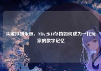 从虚拟到永恒，NBA 2K14存档如何成为一代玩家的数字记忆
