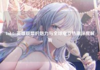 LoL：英雄联盟的魅力与全球电竞热潮深度解析