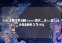 PUBG全新沙漠地图'Kalahari'正式上线 8x8超大战场带来极致生存体验