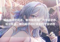 暗夜精灵的耳语，解码魅惑可叮的宇宙迷思，暗夜低语，解码魅惑可叮背后的宇宙谜题