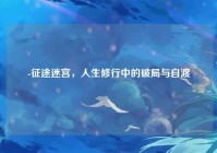 -征途迷宫，人生修行中的破局与自渡