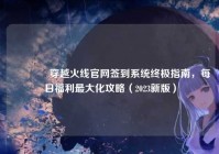 ?穿越火线官网签到系统终极指南，每日福利最大化攻略（2023新版）
