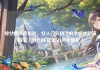 神女控深度攻略，从入门到精通的全领域制霸指南（附卡组/资源/战术全解析）