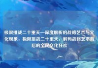 极限挑战二十重天—深度解析的战略艺术与文化现象，极限挑战二十重天，解码战略艺术背后的全民文化狂欢